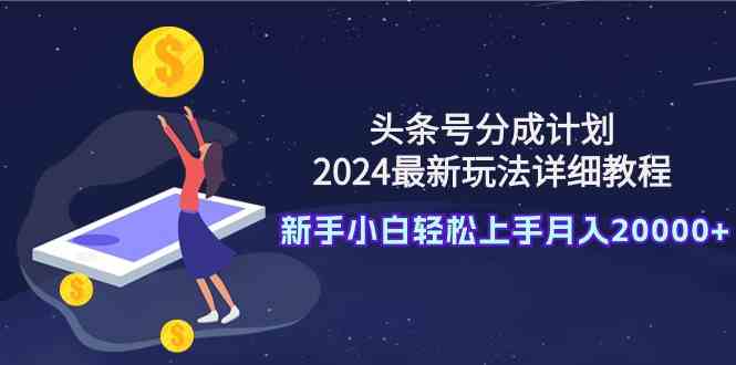 （9530期）头条号分成计划：2024最新玩法详细教程，新手小白轻松上手月入20000+-梦帆创业网