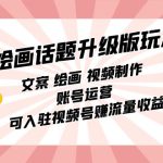 绘画话题升级版玩法：文案 绘画 视频制作 账号运营 可入驻视频号赚流量收益-梦帆创业网