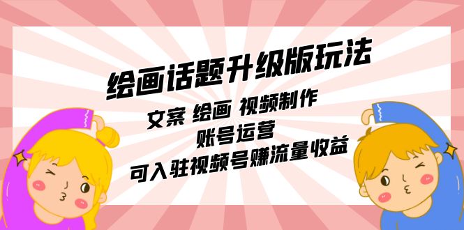 绘画话题升级版玩法：文案 绘画 视频制作 账号运营 可入驻视频号赚流量收益-梦帆创业网