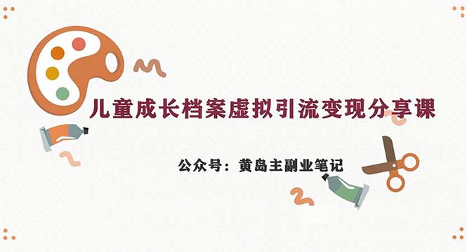 副业拆解：儿童成长档案虚拟资料变现副业，一条龙实操玩法（教程+素材）-梦帆创业网
