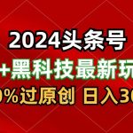 2024最新AI头条+黑科技猛撸收益，100%过原创，三天必起号，每天5分钟，月入1W+-梦帆创业网