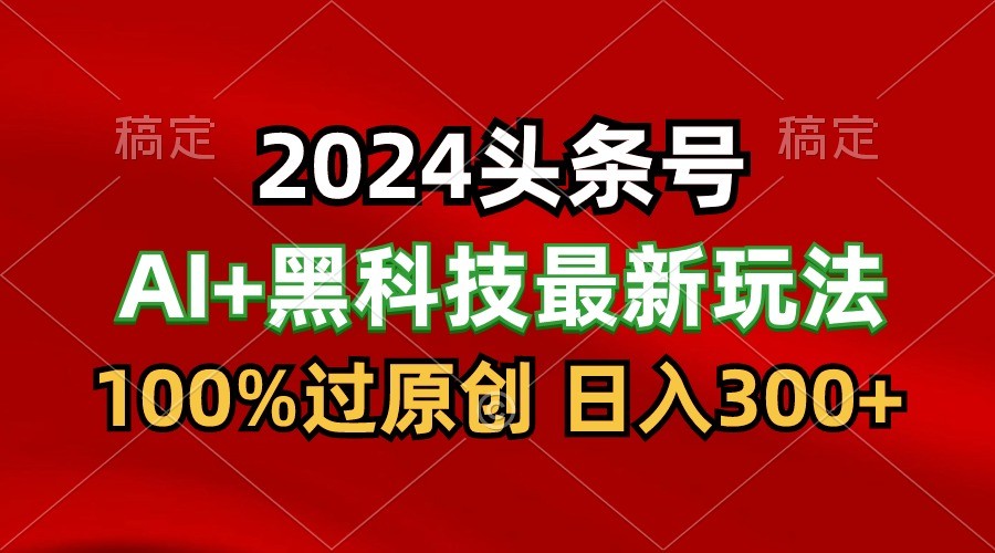 2024最新AI头条+黑科技猛撸收益，100%过原创，三天必起号，每天5分钟，月入1W+-梦帆创业网