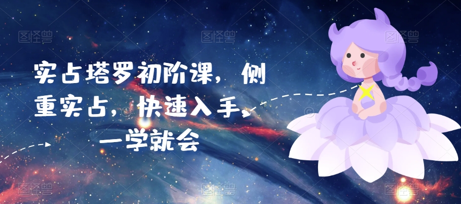 实占塔罗初阶课，侧重实占，快速入手，一学就会-梦帆创业网