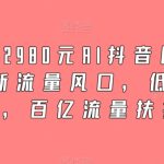 外面卖2980元AI抖音图文带货，全新流量风口，低们槛创作，百亿流量扶持-梦帆创业网