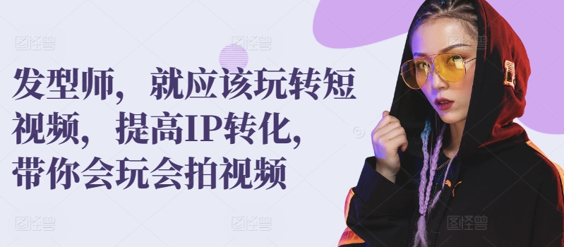 发型师，就应该玩转短视频，提高IP转化，带你会玩会拍视频-梦帆创业网