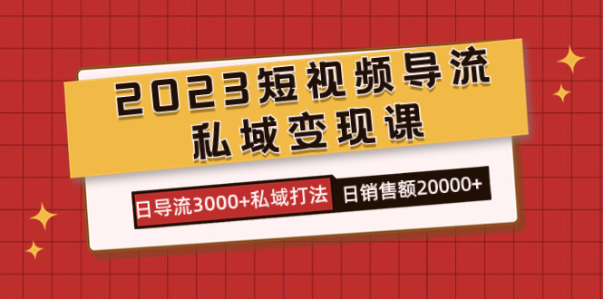 2023短视频导流·私域变现课，日导流3000+私域打法 日销售额2w+-梦帆创业网