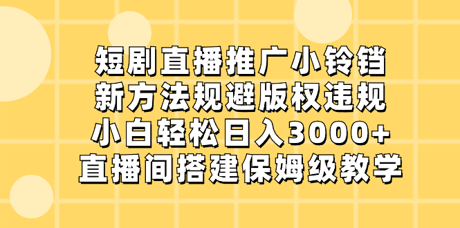 短剧直播推广小铃铛，新方法规避版权违规，小白轻松日入3000+，直播间搭…-梦帆创业网