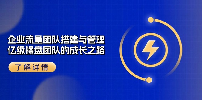 企业流量团队搭建与管理，亿级操盘团队的成长之路（28节课）-梦帆创业网