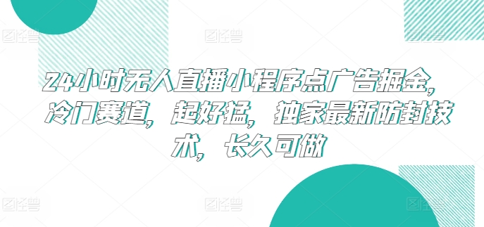 24小时无人直播小程序点广告掘金，冷门赛道，起好猛，独家最新防封技术，长久可做-梦帆创业网