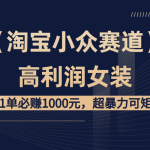 【淘宝小众赛道】高利润女装：1单必赚1000元，超暴力可矩阵-梦帆创业网