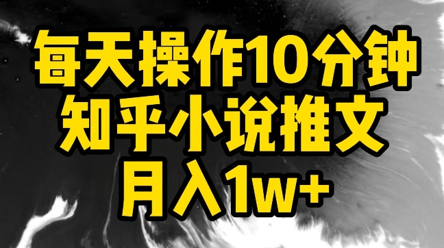 每天操作10分钟，知乎小说推文月入1w+-梦帆创业网