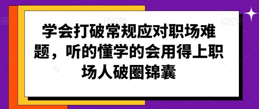 学会打破常规应对职场难题，听的懂学的会用得上职场人破圏锦囊-梦帆创业网