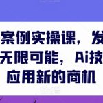 AIGC商业案例实操课，发觉其创造和商业的无限可能，Ai技术在行业应用新的商机-梦帆创业网