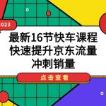 2023最新16节快车课程,快速提升京东流量,冲刺销量-梦帆创业网