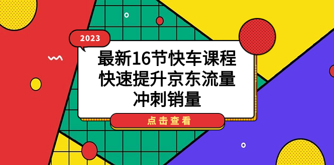 2023最新16节快车课程，快速提升京东流量，冲刺销量-梦帆创业网