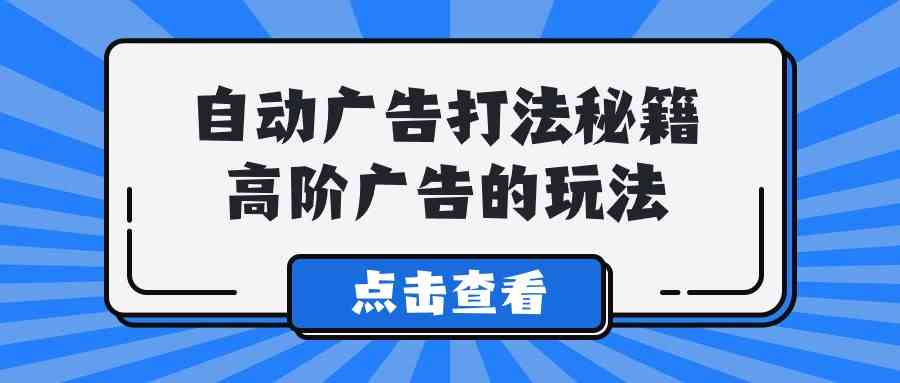 （9298期）A lice自动广告打法秘籍，高阶广告的玩法-梦帆创业网