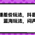 （10022期）风口赚差价玩法，抖音掘金，一个35，蓝海玩法，闷声发小财-梦帆创业网