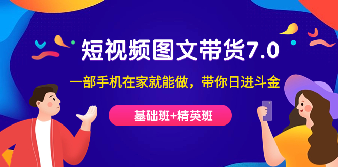短视频-图文带货7.0（基础班+精英班）一部手机在家就能做，带你日进斗金-梦帆创业网