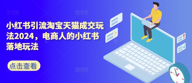 小红书引流淘宝天猫成交玩法2024，电商人的小红书落地玩法-梦帆创业网