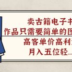 卖古籍电子书，作品只需要简单的图片去重，高客单价高利润，月入五位轻…-梦帆创业网