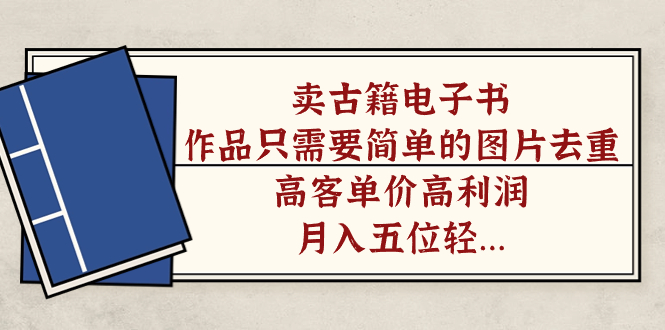 卖古籍电子书，作品只需要简单的图片去重，高客单价高利润，月入五位轻…-梦帆创业网