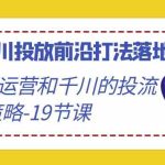 (9123期)2024千川投放前沿打法落地实战课,快速掌握运营和千川的投流策略-19节课-梦帆创业网