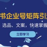 小红书企业号矩阵引流课,涵盖运营、选品、文案,快速掌握卖货技巧-梦帆创业网