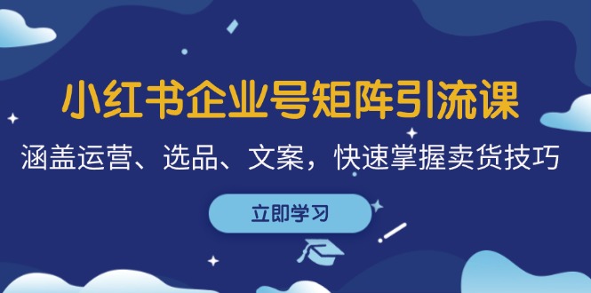 小红书企业号矩阵引流课，涵盖运营、选品、文案，快速掌握卖货技巧-梦帆创业网