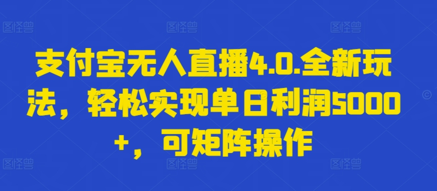 支付宝无人直播4.0.全新玩法，轻松实现单日利润5000+，可矩阵操作-梦帆创业网