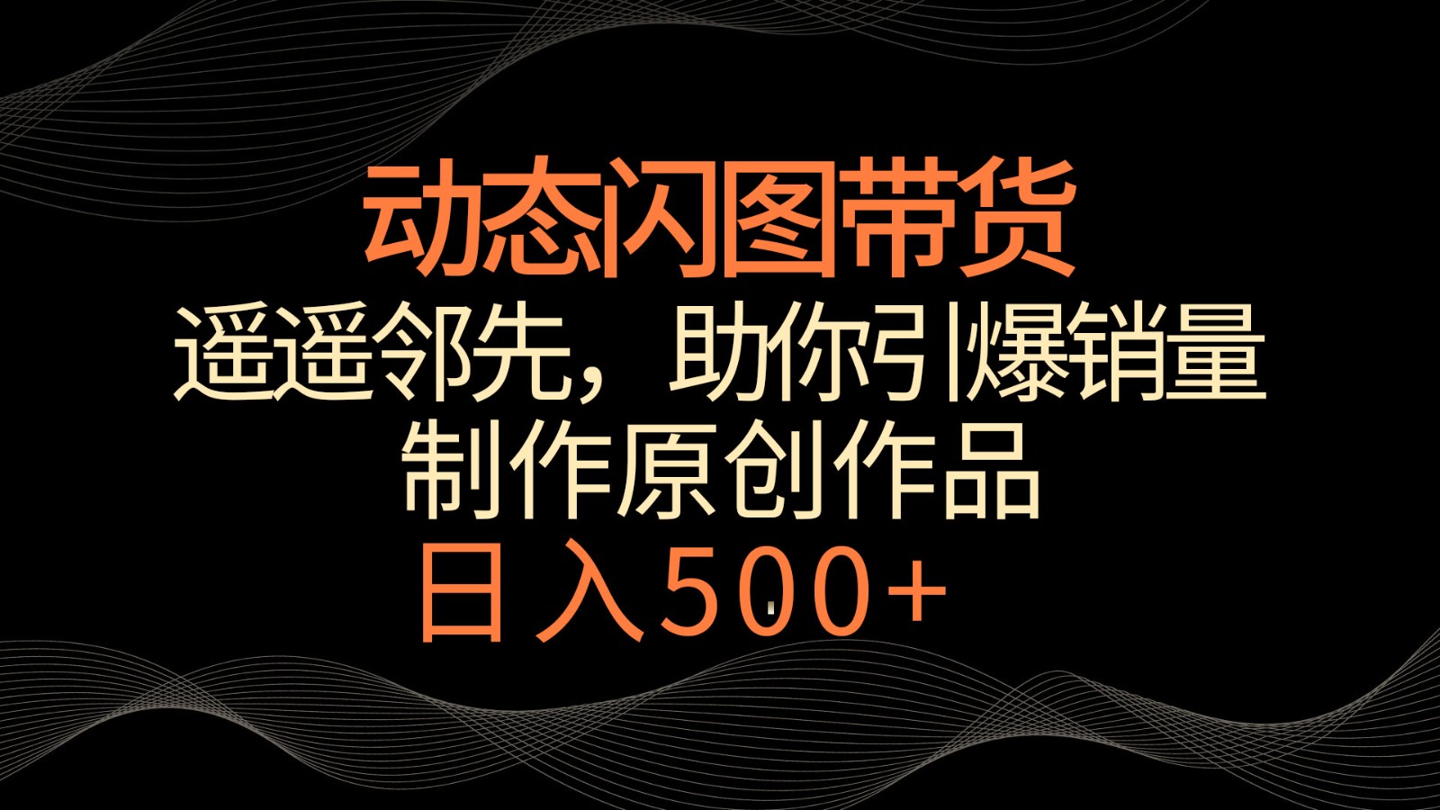 动态闪图带货，遥遥领先，冷门玩法，助你轻松引爆销量！日入500+-梦帆创业网