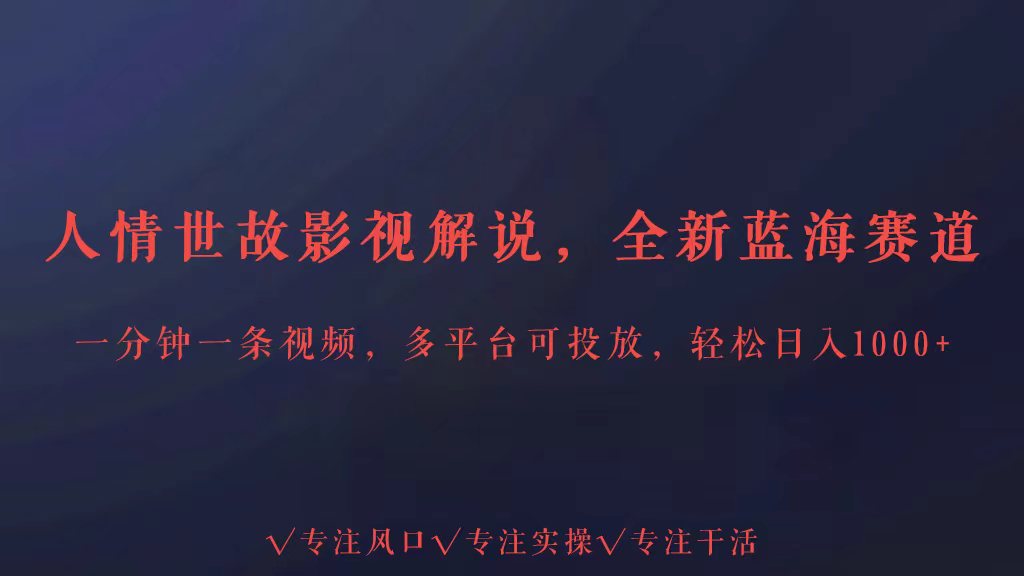 全新蓝海赛道人情世故解说，多平台投放轻松日入3000+-梦帆创业网