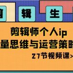 剪辑 生意-剪辑师个人ip流量思维与运营策略课(27节视频课)-梦帆创业网