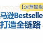 运营操盘手!亚马逊Bestsellers打造全链路,选品、Listing、广告投放全链路进阶优化-梦帆创业网