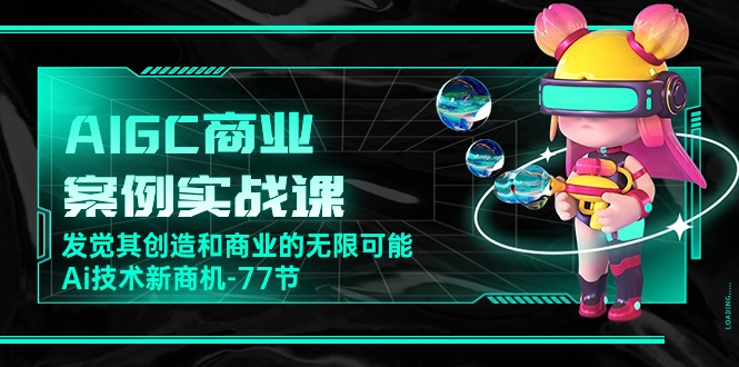 AIGC商业案例实战课，发觉其创造和商业的无限可能，Ai技术新商机（77节）-梦帆创业网