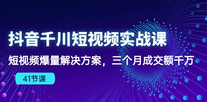 （10246期）抖音千川短视频实战课：短视频爆量解决方案，三个月成交额千万（41节课）-梦帆创业网