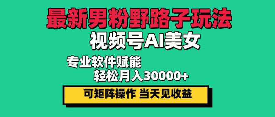 （12909期）最新男粉野路子玩法，视频号AI美女，当天见收益，轻松月入30000＋-梦帆创业网