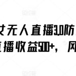 抖音美女无人直播3.0防封玩法，单场直播收益500+，风口项目-梦帆创业网