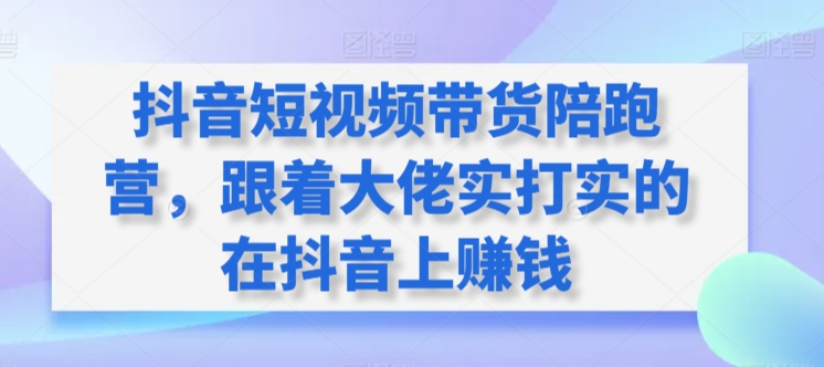 抖音短视频带货陪跑营，跟着大佬实打实的在抖音上赚钱-梦帆创业网