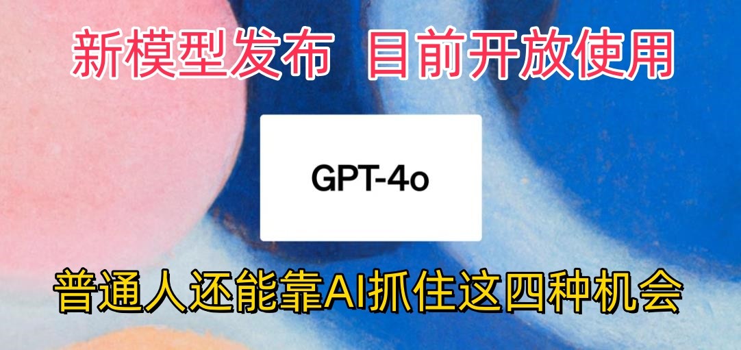 最强模型ChatGPT-4omni震撼发布，目前开放使用，普通人可以利用AI抓住的四…-梦帆创业网