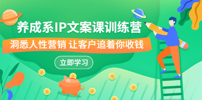 养成系-IP文案课训练营，文案心法的天花板 洞悉人性营销 让客户追着你收钱-梦帆创业网