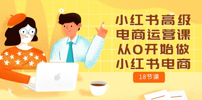 小红书高级电商运营课，从0开始做小红书电商（18节课）-梦帆创业网