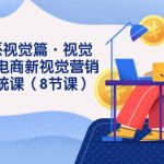 8大体系视觉篇·视觉做新，电商新视觉营销策划系统课（8节课）-梦帆创业网