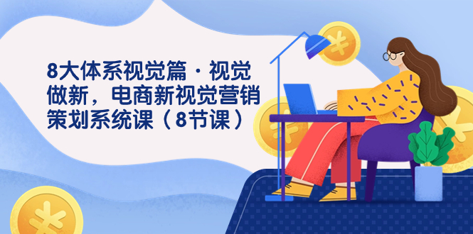 8大体系视觉篇·视觉做新，电商新视觉营销策划系统课（8节课）-梦帆创业网