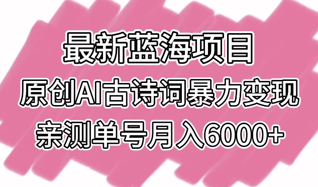 最新蓝海项目，原创AI古诗词暴力变现，亲测单号月入6000+-梦帆创业网