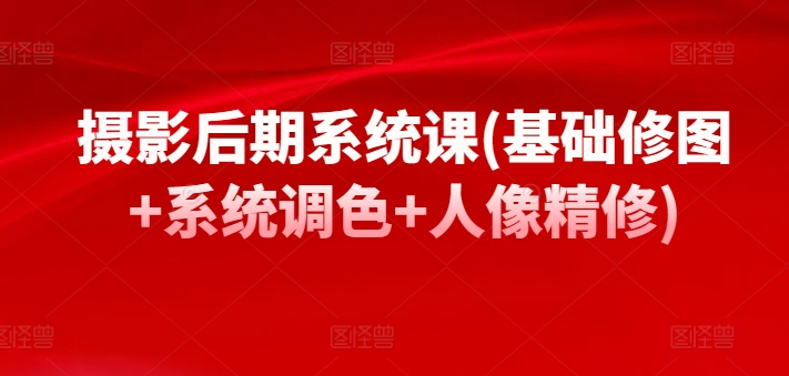 摄影后期系统课(基础修图+系统调色+人像精修)-梦帆创业网