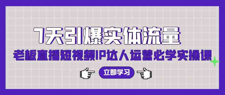 （9593期）7天引爆实体流量，老板直播短视频IP达人运营必学实操课（56节高清无水印）-梦帆创业网
