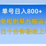 单号日赚800+，视频号电视剧暴力搬运进阶版，100%过原创，小白十分钟也能轻松入手-梦帆创业网