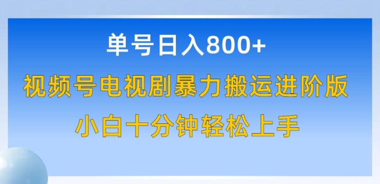 单号日赚800+，视频号电视剧暴力搬运进阶版，100%过原创，小白十分钟也能轻松入手-梦帆创业网