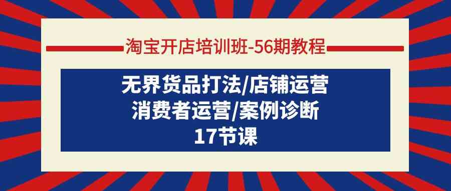 淘宝开店培训班56期教程：无界货品打法/店铺运营/消费者运营/案例诊断-梦帆创业网