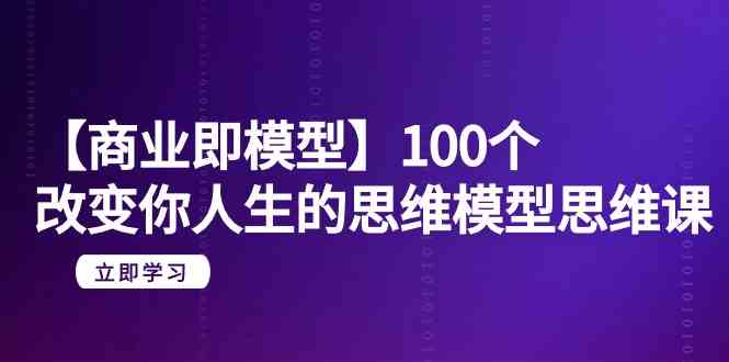 【商业即模型】100个改变你人生的思维模型思维课（20节课）-梦帆创业网